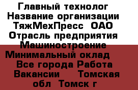 Главный технолог › Название организации ­ ТяжМехПресс, ОАО › Отрасль предприятия ­ Машиностроение › Минимальный оклад ­ 1 - Все города Работа » Вакансии   . Томская обл.,Томск г.